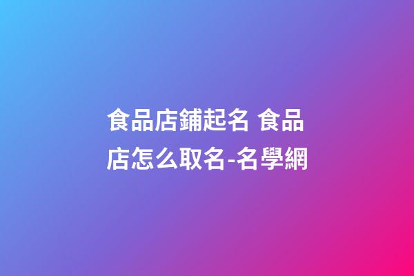 食品店鋪起名 食品店怎么取名-名學網